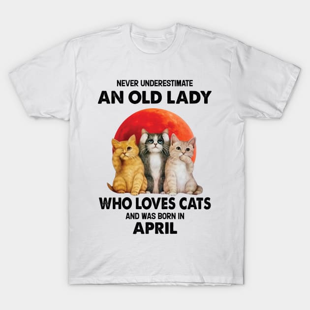 Never Underestimate An Old Lady Who Loves Cats And Was Born In April T-Shirt by Bunzaji